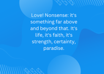 Love! Nonsense: it’s something far above and beyond that. It’s life, it’s faith, it’s strength, certainty, paradise.