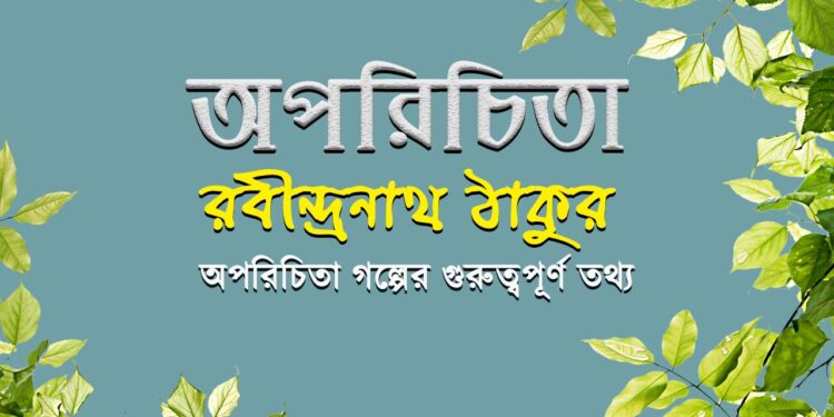 অপরিচিতা গল্পের গুরুত্বপূর্ণ তথ্য-অপরিচিতা | রবীন্দ্রনাথ ঠাকুর